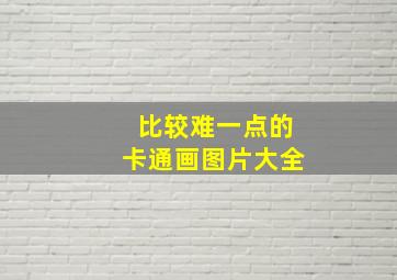 比较难一点的卡通画图片大全