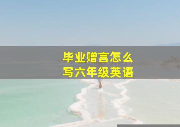 毕业赠言怎么写六年级英语