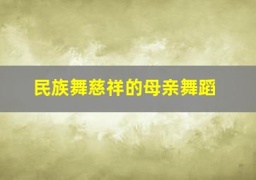 民族舞慈祥的母亲舞蹈