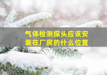 气体检测探头应该安装在厂房的什么位置