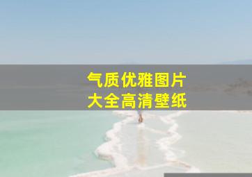 气质优雅图片大全高清壁纸