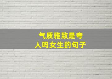 气质雅致是夸人吗女生的句子