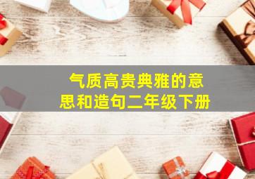 气质高贵典雅的意思和造句二年级下册