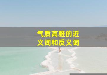 气质高雅的近义词和反义词