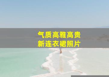 气质高雅高贵新连衣裙照片