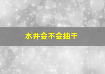 水井会不会抽干