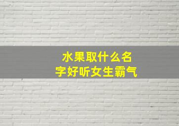 水果取什么名字好听女生霸气