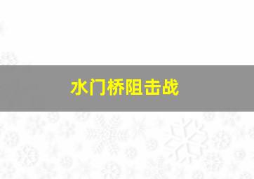 水门桥阻击战