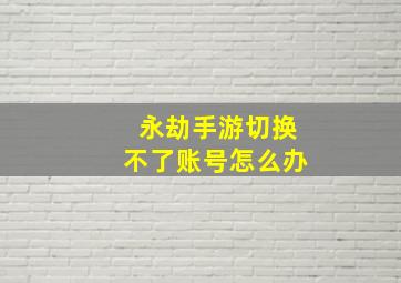 永劫手游切换不了账号怎么办