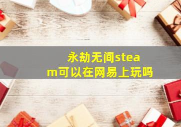 永劫无间steam可以在网易上玩吗