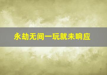 永劫无间一玩就未响应