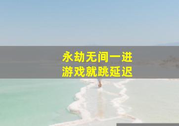 永劫无间一进游戏就跳延迟