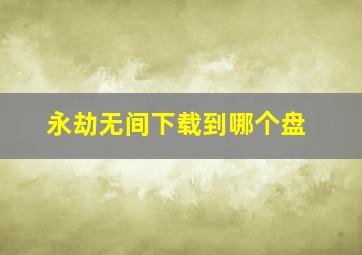 永劫无间下载到哪个盘