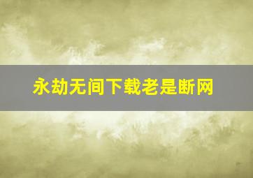 永劫无间下载老是断网