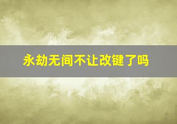 永劫无间不让改键了吗