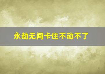 永劫无间卡住不动不了