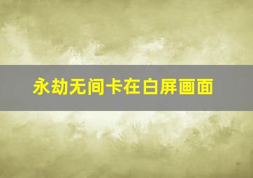 永劫无间卡在白屏画面