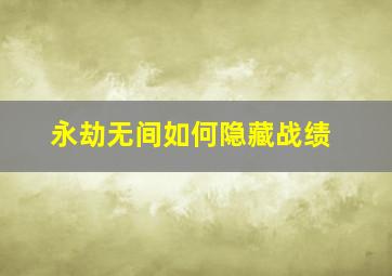 永劫无间如何隐藏战绩