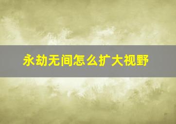 永劫无间怎么扩大视野