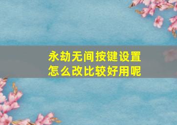 永劫无间按键设置怎么改比较好用呢