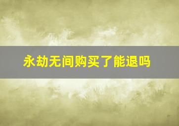 永劫无间购买了能退吗