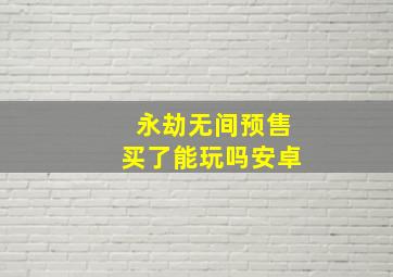 永劫无间预售买了能玩吗安卓