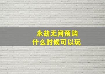 永劫无间预购什么时候可以玩