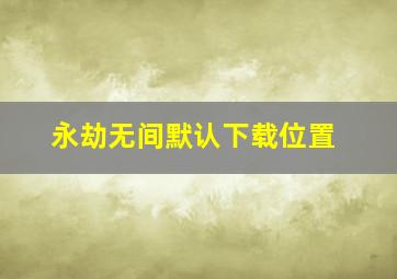 永劫无间默认下载位置