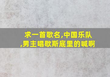 求一首歌名,中国乐队,男主唱歇斯底里的喊啊