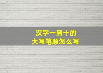 汉字一到十的大写笔顺怎么写