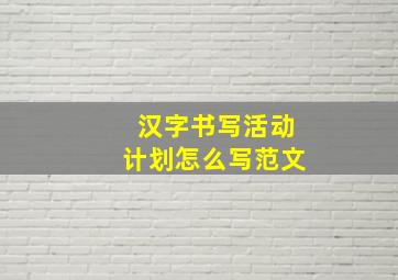 汉字书写活动计划怎么写范文