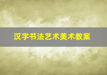 汉字书法艺术美术教案