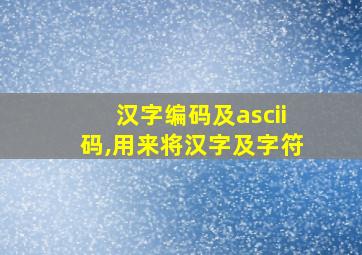 汉字编码及ascii码,用来将汉字及字符