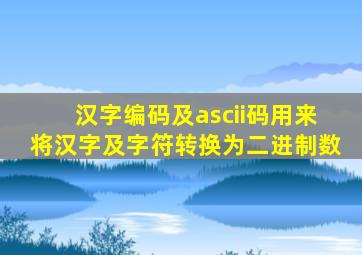 汉字编码及ascii码用来将汉字及字符转换为二进制数