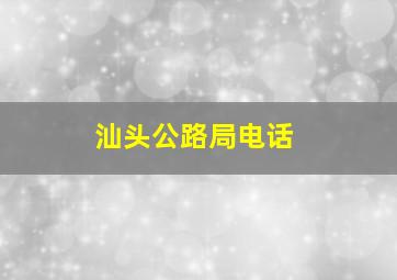 汕头公路局电话