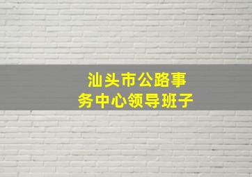 汕头市公路事务中心领导班子