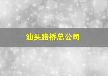 汕头路桥总公司