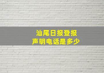 汕尾日报登报声明电话是多少