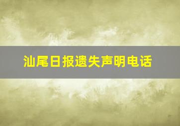 汕尾日报遗失声明电话