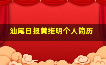 汕尾日报黄维明个人简历