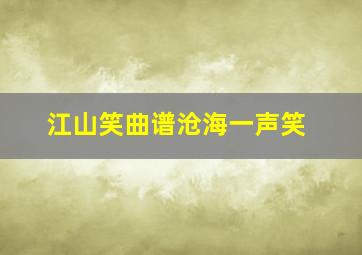 江山笑曲谱沧海一声笑