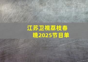 江苏卫视荔枝春晚2025节目单