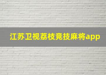 江苏卫视荔枝竞技麻将app