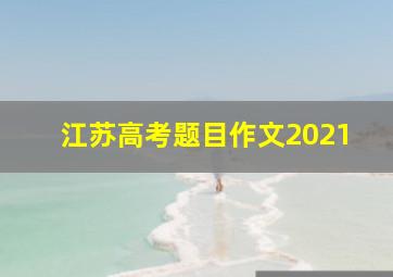 江苏高考题目作文2021