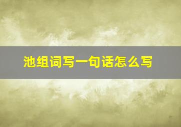 池组词写一句话怎么写