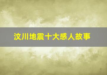 汶川地震十大感人故事