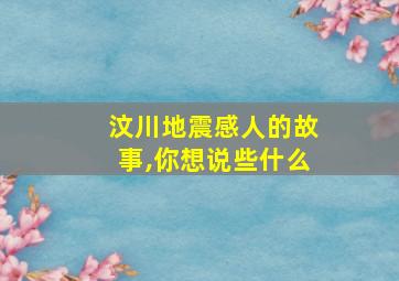 汶川地震感人的故事,你想说些什么