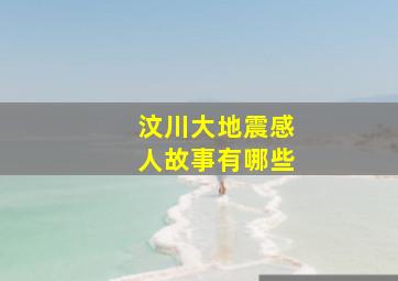 汶川大地震感人故事有哪些