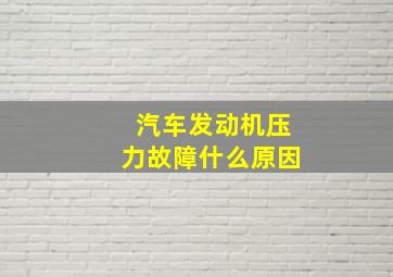 汽车发动机压力故障什么原因