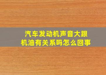 汽车发动机声音大跟机油有关系吗怎么回事